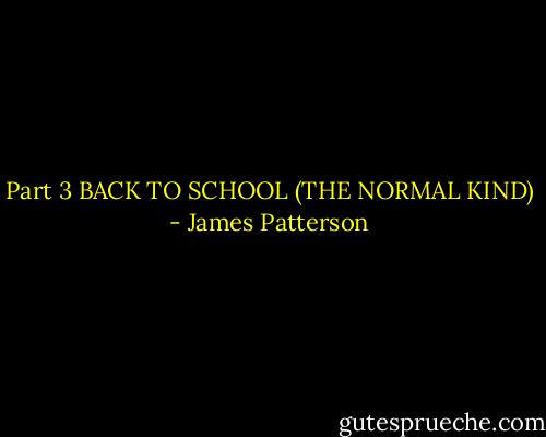 Part 3<br />BACK TO SCHOOL (THE NORMAL KIND) - James Patterson