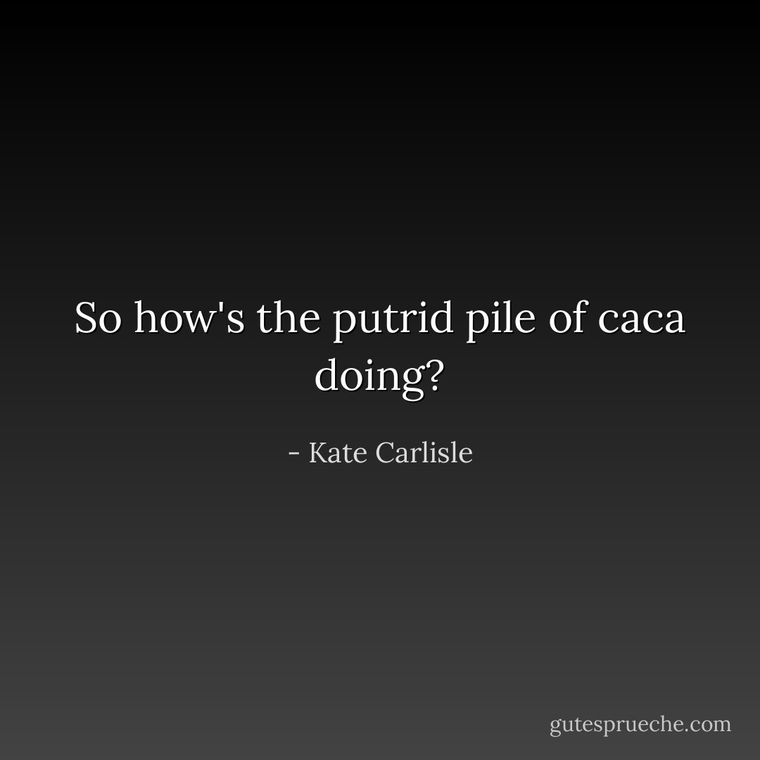 So how's the putrid pile of caca doing? - Kate Carlisle