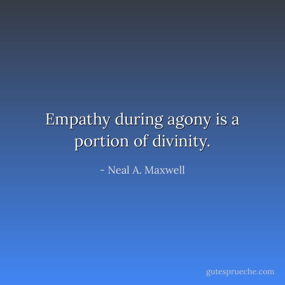 Empathy during agony is a portion of divinity. - Neal A. Maxwell