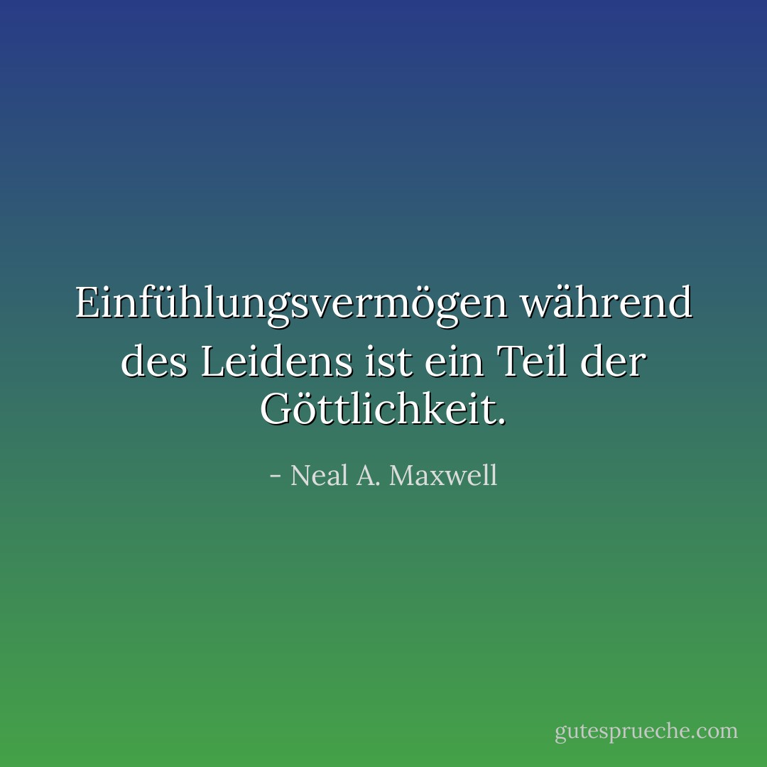 Einfühlungsvermögen während des Leidens ist ein Teil der Göttlichkeit. - Neal A. Maxwell<