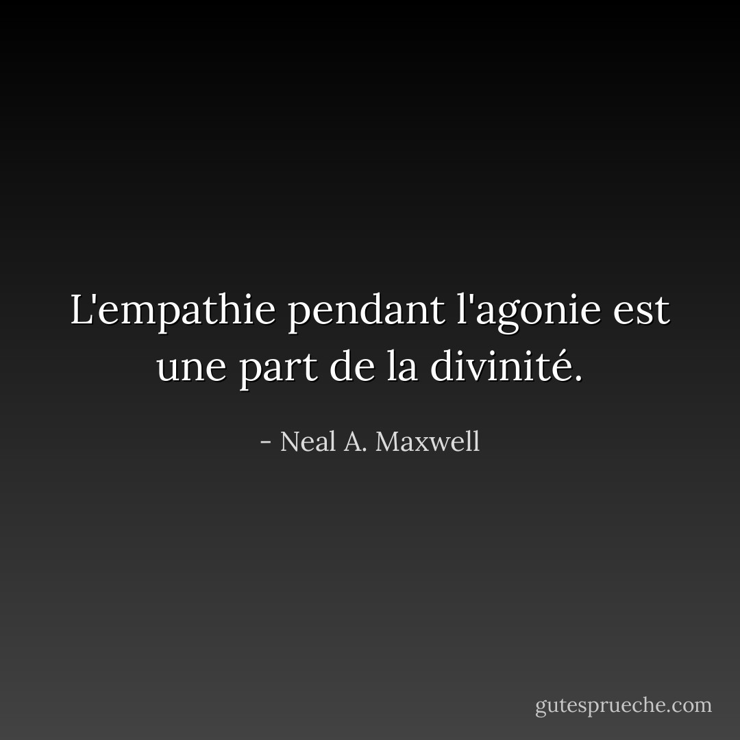 L'empathie pendant l'agonie est une part de la divinité. - Neal A. Maxwell