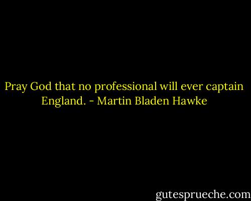 Pray God that no professional will ever captain England. - Martin Bladen Hawke