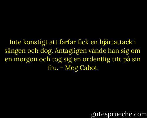 Inte konstigt att farfar fick en hjärtattack i sängen och dog. Antagligen vände han sig om en morgon och tog sig en ordentlig titt på sin fru. - Meg Cabot