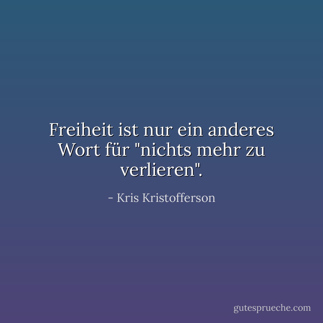 Freiheit ist nur ein anderes Wort für "nichts mehr zu verlieren". - Kris Kristofferson<