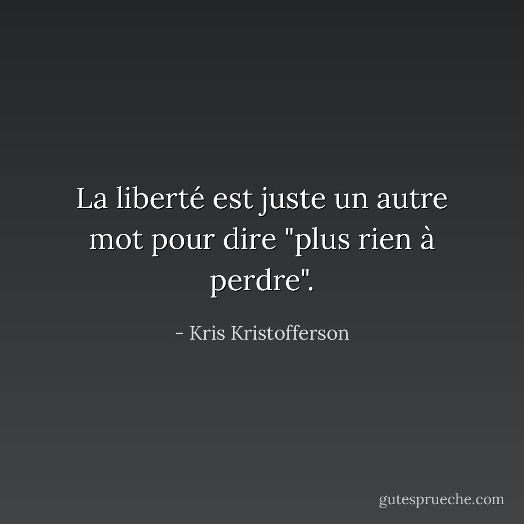 La liberté est juste un autre mot pour dire "plus rien à perdre". - Kris Kristofferson
