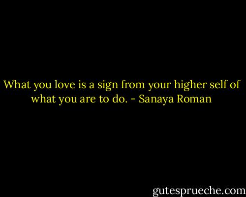 What you love is a sign from your higher self of what you are to do. - Sanaya Roman