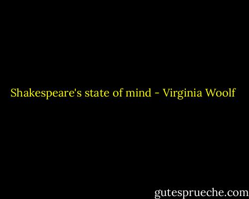 Shakespeare's state of mind - Virginia Woolf