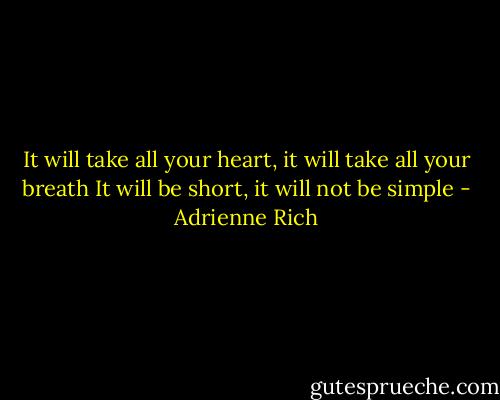 It will take all your heart, it will take all your breath<br />It will be short, it will not be simple - Adrienne Rich