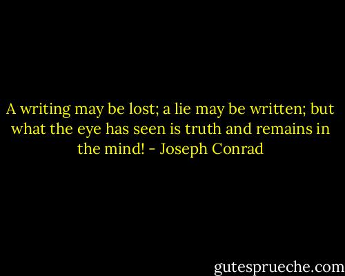 A writing may be lost; a lie may be written; but what the eye has seen is truth and remains in the mind! - Joseph Conrad