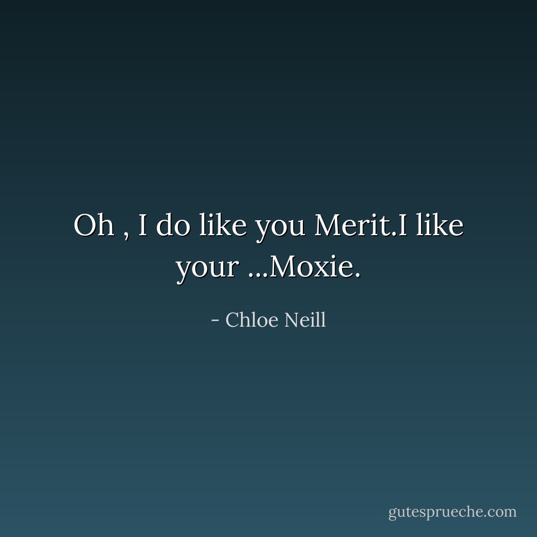 Oh , I do like you Merit.I like your ...Moxie. - Chloe Neill
