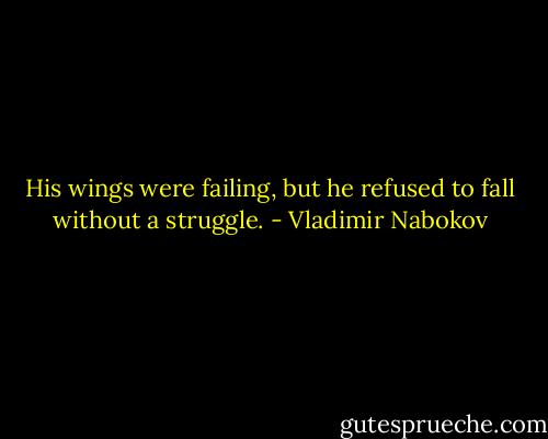 His wings were failing, but he refused to fall without a struggle. - Vladimir Nabokov