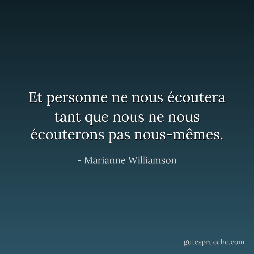 Et personne ne nous écoutera tant que nous ne nous écouterons pas nous-mêmes. - Marianne Williamson