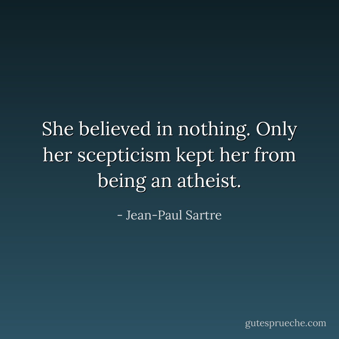 She believed in nothing. Only her scepticism kept her from being an atheist. - Jean-Paul Sartre