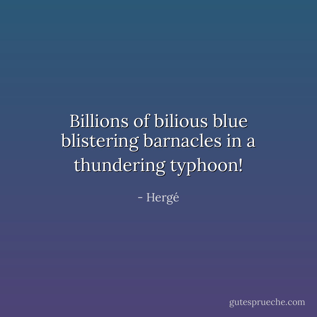 Billions of bilious blue blistering barnacles in a thundering typhoon! - Hergé
