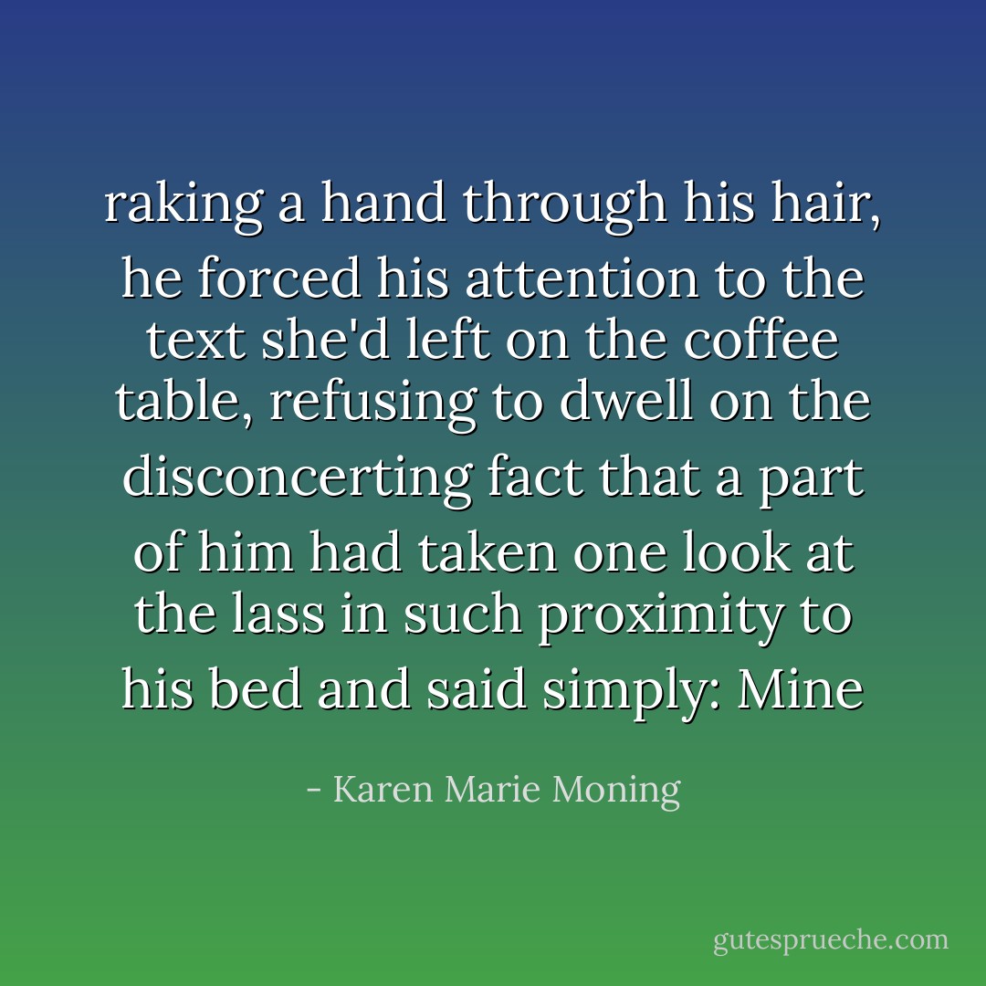 raking a hand through his hair, he forced his attention to the text she'd left on the coffee table, refusing to dwell on the disconcerting fact that a part of him had taken one look at the lass in such proximity to his bed and said simply: Mine - Karen Marie Moning