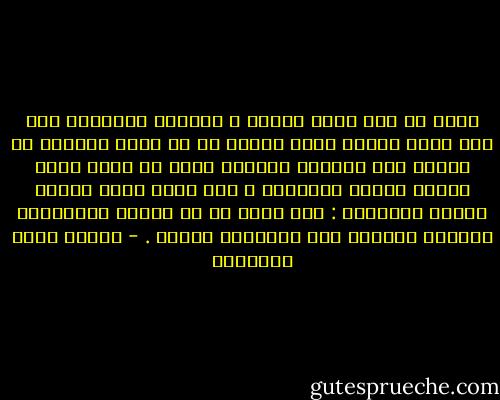 وأنت لا ترى أسعد الناس و أهنأهم بسعادته إلا ذلك الذي يُجمع قلبه وعقله أن لا يصدر أحدهما عن الآخر إلا راضيًا مرضيًا فترى في آثار عقله طهارة القلب وإيمانه ، وفي آثار قلبه إجادة العقل وإحسانه : ولو كُشف لك عن بواطن الأنبياء لتجلّت لعينيك هذه الحقيقة ماثلة . - مصطفى صادق الرافعي