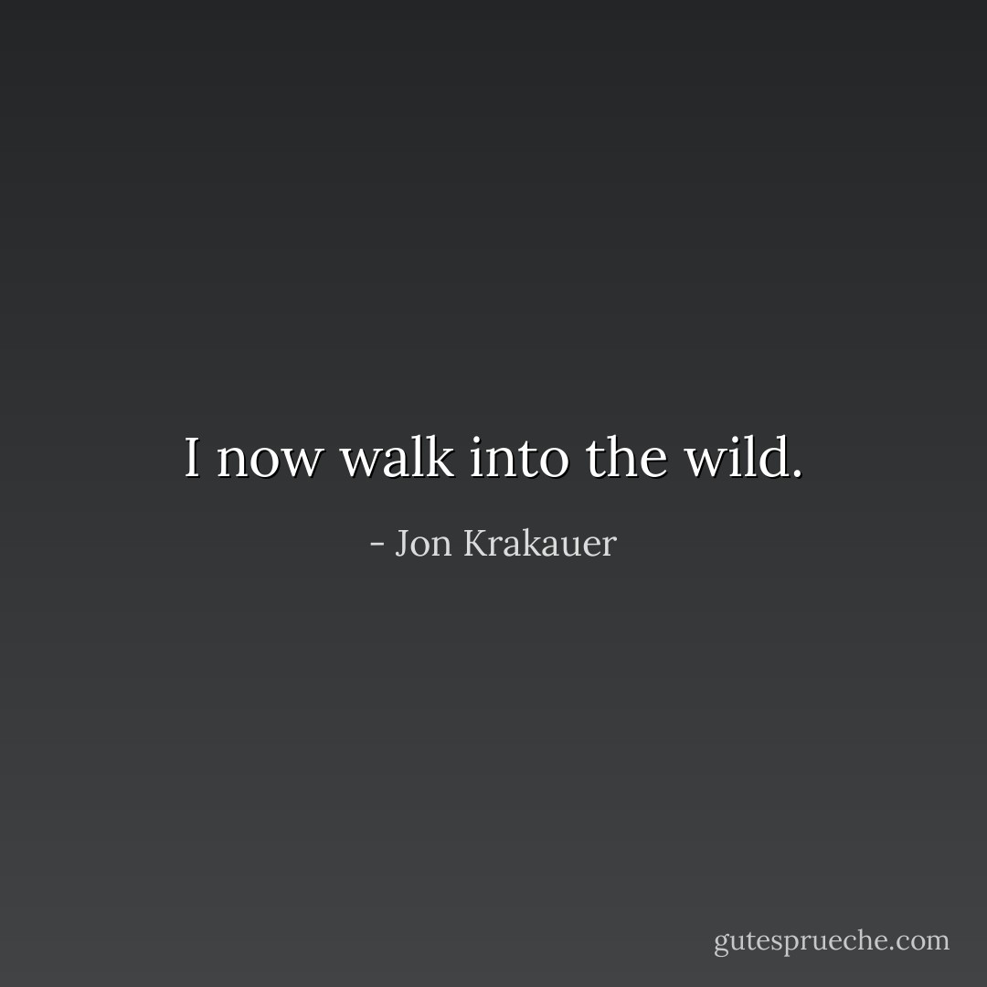 I now walk into the wild. - Jon Krakauer