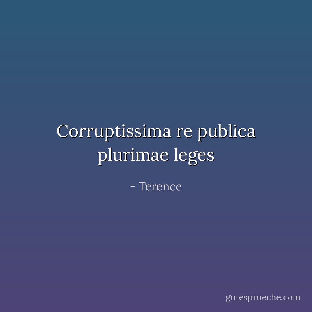 Corruptissima re publica plurimae leges - Terence
