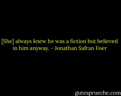 [She] always knew he was a fiction but believed in him anyway. - Jonathan Safran Foer