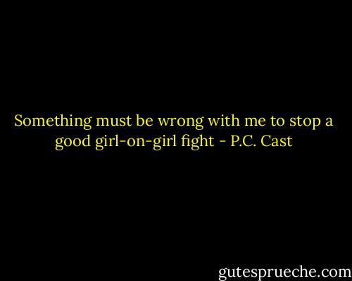 Something must be wrong with me to stop a good girl-on-girl fight - P.C. Cast
