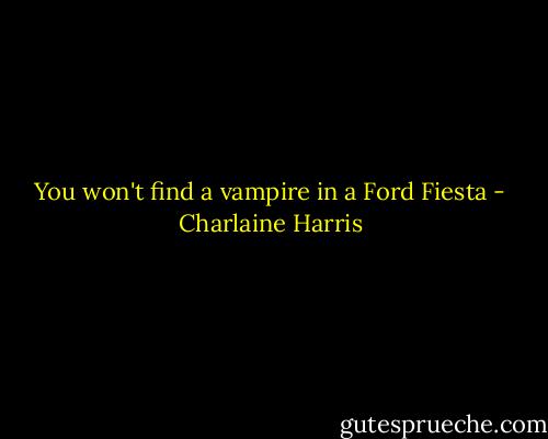 You won't find a vampire in a Ford Fiesta - Charlaine Harris