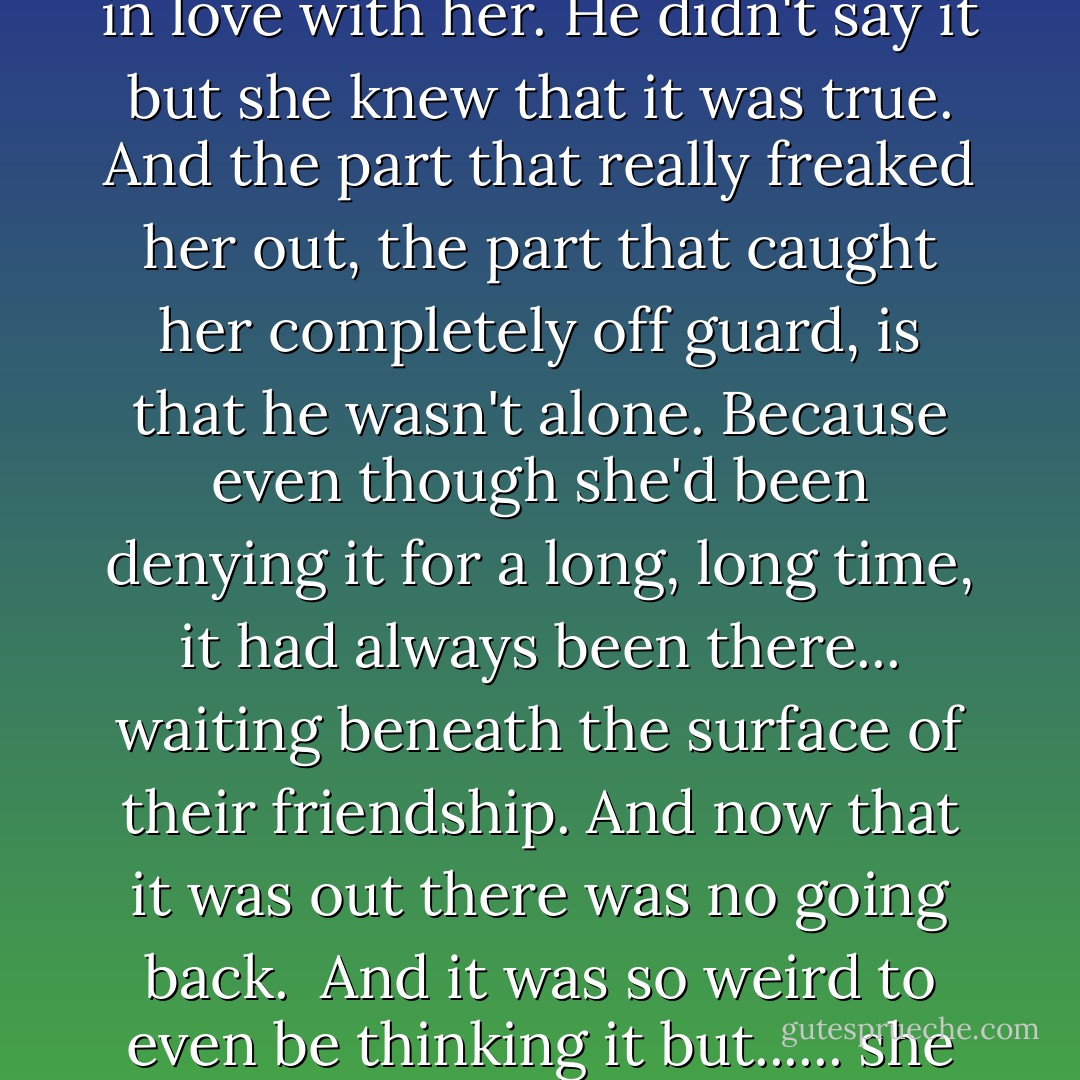 He loved her.<br />Jay Heaton, her best friend since childhood was in love with her. He didn't say it but she knew that it was true.<br />And the part that really freaked her out, the part that caught her completely off guard, is that he wasn't alone. Because even though she'd been denying it for a long, long time, it had always been there... waiting beneath the surface of their friendship. And now that it was out there was no going back. <br />And it was so weird to even be thinking it but...... she was in love with him too. - Kimberly Derting
