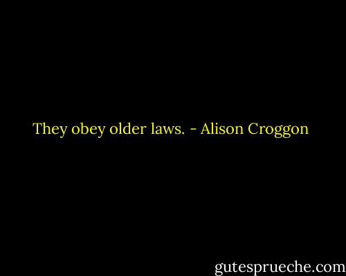 They obey older laws. - Alison Croggon