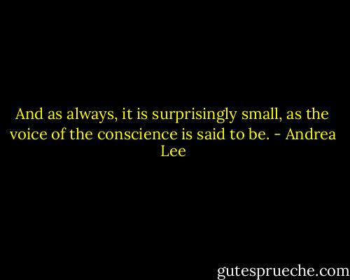 And as always, it is surprisingly small, as the voice of the conscience is said to be. - Andrea Lee