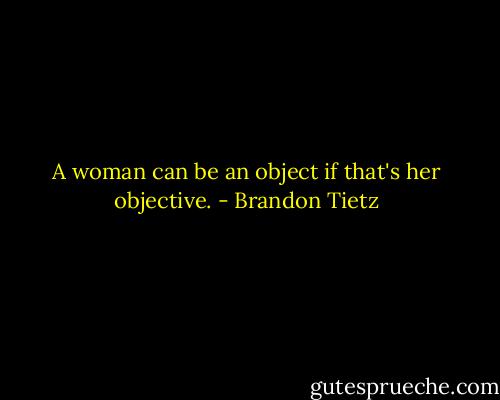 A woman can be an object if that's her objective. - Brandon Tietz