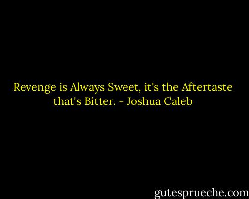 Revenge is Always Sweet, it's the Aftertaste that's Bitter. - Joshua Caleb