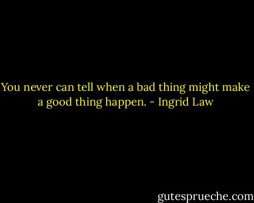 You never can tell when a bad thing might make a good thing happen. - Ingrid Law