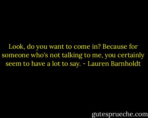 Look, do you want to come in? Because for someone who's not talking to me, you certainly seem to have a lot to say. - Lauren Barnholdt