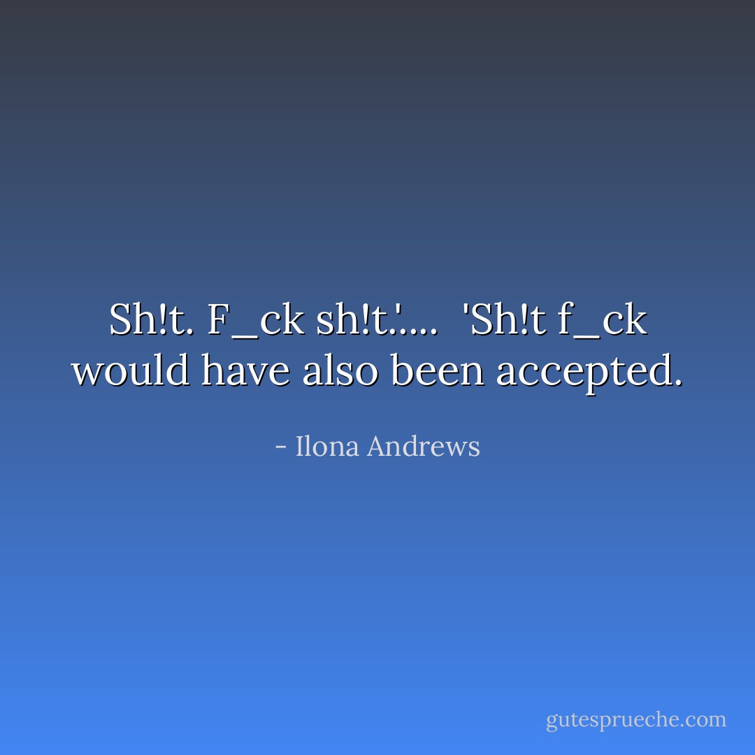 Sh!t. F_ck sh!t.'....<br /><br />'Sh!t f_ck would have also been accepted. - Ilona Andrews