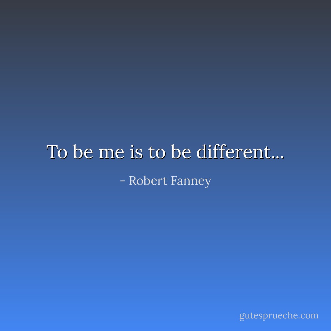 To be me is to be different... - Robert Fanney