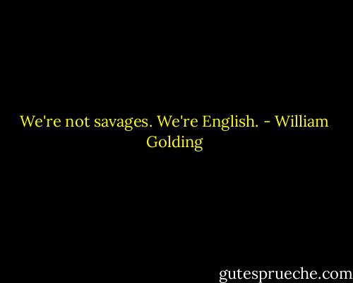 We're not savages. We're English. - William Golding
