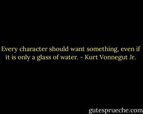 Every character should want something, even if it is only a glass of water. - Kurt Vonnegut Jr.