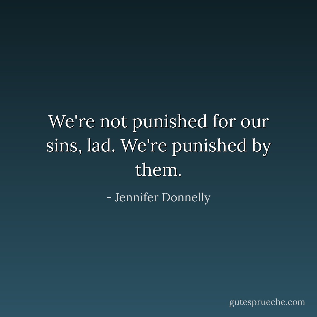 We're not punished for our sins, lad. We're punished by them. - Jennifer Donnelly