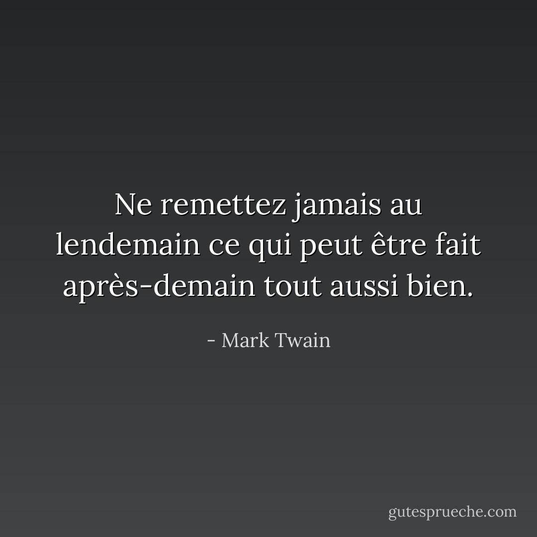 Ne remettez jamais au lendemain ce qui peut être fait après-demain tout aussi bien. - Mark Twain