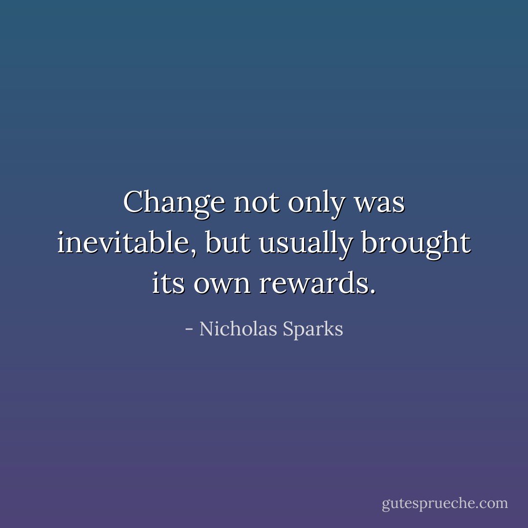 Change not only was inevitable, but usually brought its own rewards. - Nicholas Sparks