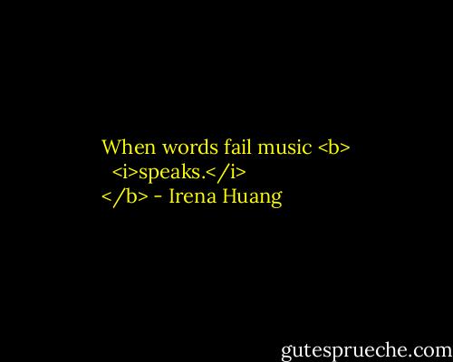 When words fail music <b>
  <i>speaks.</i>
</b> - Irena Huang