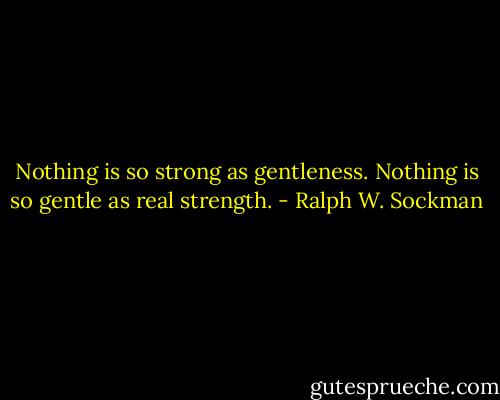 Nothing is so strong as gentleness. Nothing is so gentle as real strength. - Ralph W. Sockman