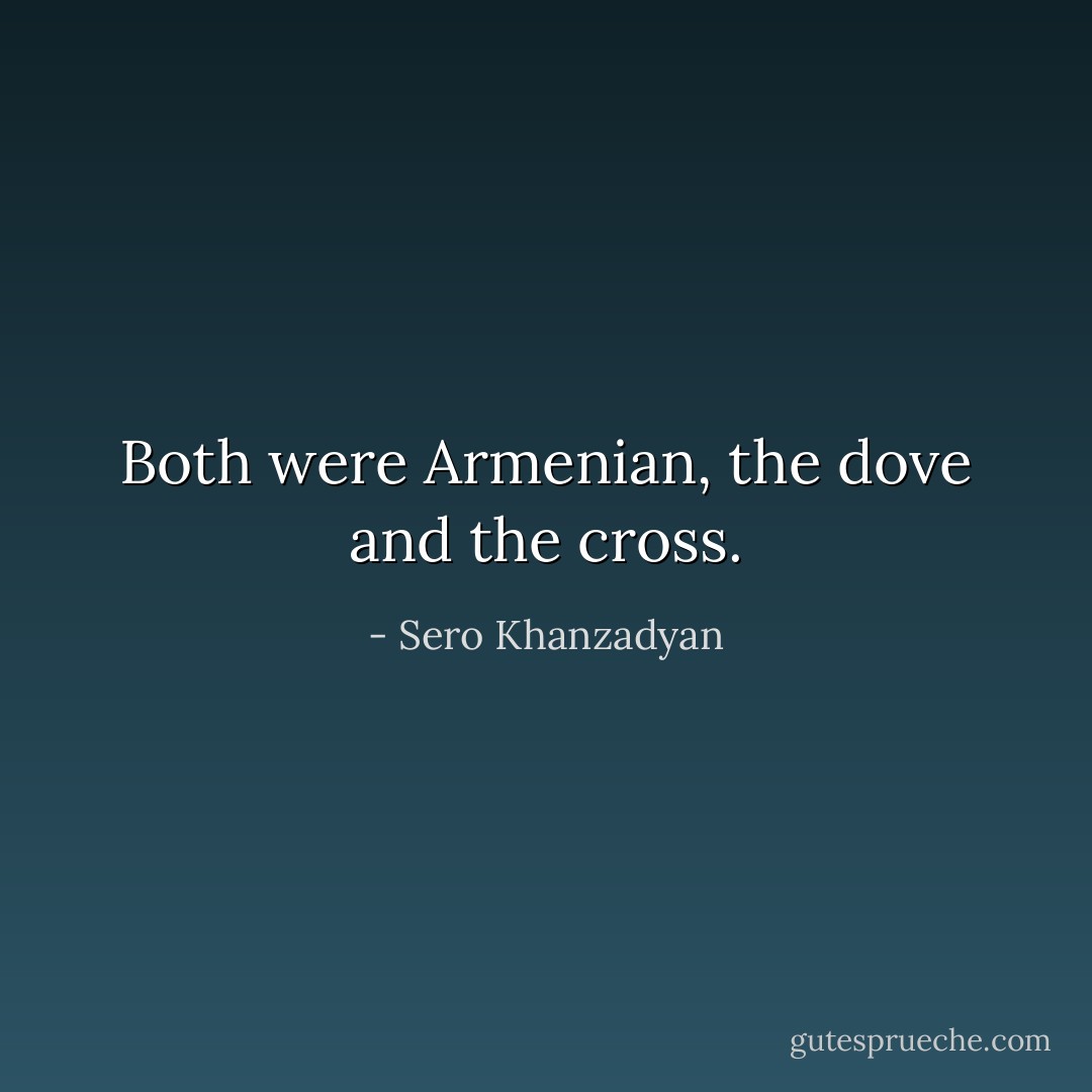 Both were Armenian, the dove and the cross. - Sero Khanzadyan