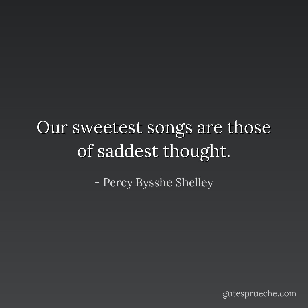 Our sweetest songs are those of saddest thought. - Percy Bysshe Shelley