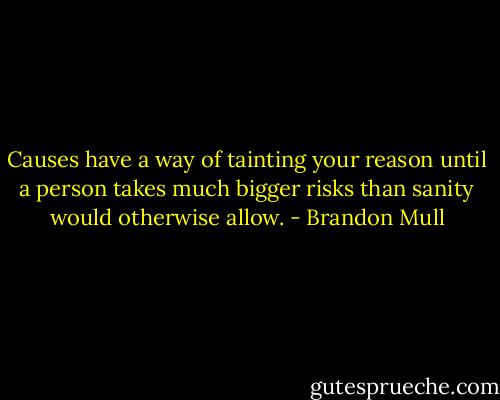 Causes have a way of tainting your reason until a person takes much bigger risks than sanity would otherwise allow. - Brandon Mull