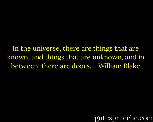 In the universe, there are things that are known, and things that are unknown, and in between, there are doors. - William Blake