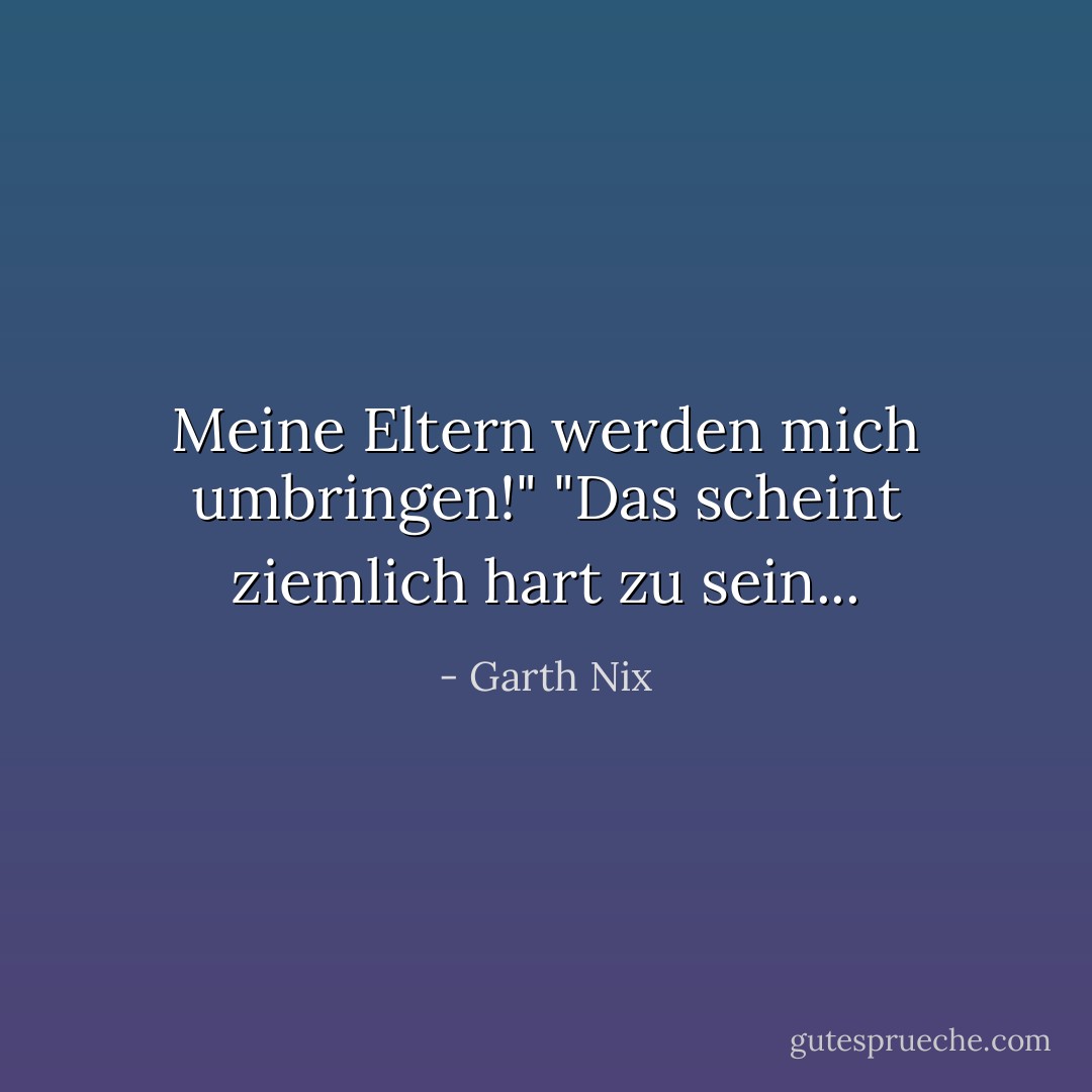 Meine Eltern werden mich umbringen!"<br />"Das scheint ziemlich hart zu sein... - Garth Nix<
