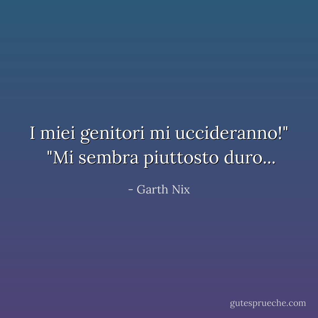 I miei genitori mi uccideranno!"<br /> "Mi sembra piuttosto duro... - Garth Nix