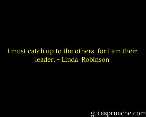 I must catch up to the others, for I am their leader. - Linda  Robinson