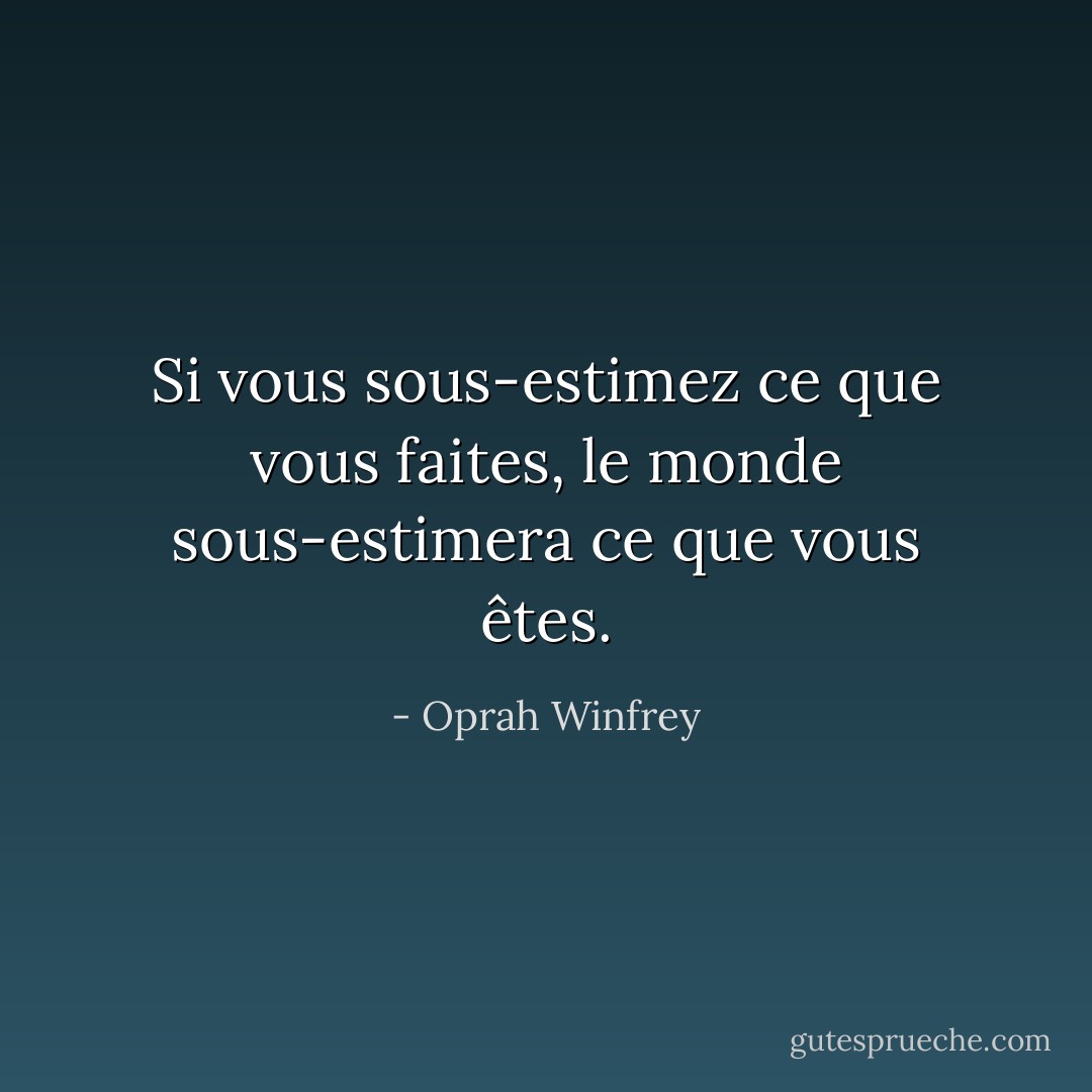 Si vous sous-estimez ce que vous faites, le monde sous-estimera ce que vous êtes. - Oprah Winfrey