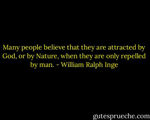 Many people believe that they are attracted by God, or by Nature, when they are only repelled by man. - William Ralph Inge
